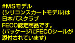 #MSモデル(シリコンスカートモデル)は日本バスクラブFECO認定商品です。(パッケージにFECOシールが添付されています)